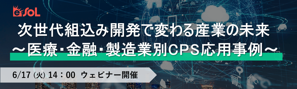 次世代組込み開発で変わる産業の未来～医療・金融・製造業別CPS応用事例～