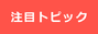 【注目トピック】